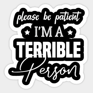 Please Be Patient I'm A Terrible Person - Funny Sarcastic Saying - Family Joke Sticker